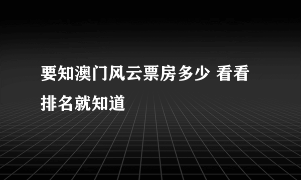 要知澳门风云票房多少 看看排名就知道