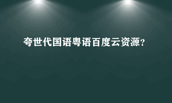 夸世代国语粤语百度云资源？