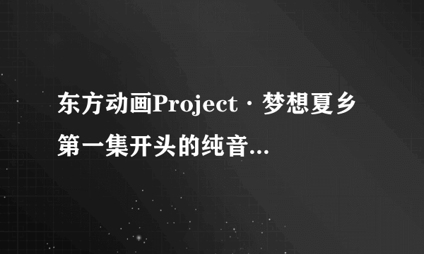 东方动画Project·梦想夏乡 第一集开头的纯音乐是什么名字?