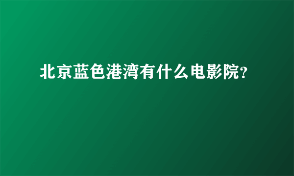 北京蓝色港湾有什么电影院？