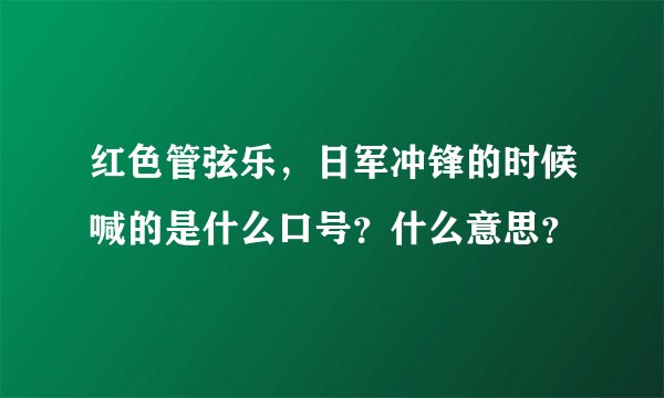 红色管弦乐，日军冲锋的时候喊的是什么口号？什么意思？