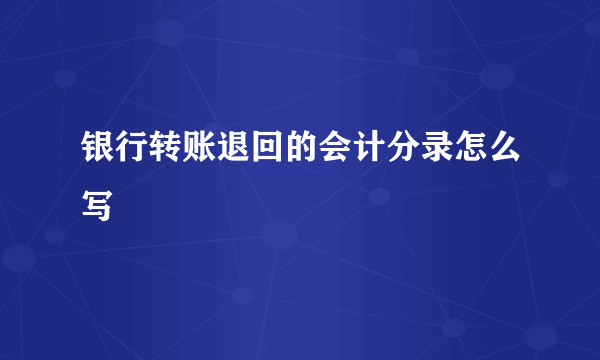 银行转账退回的会计分录怎么写