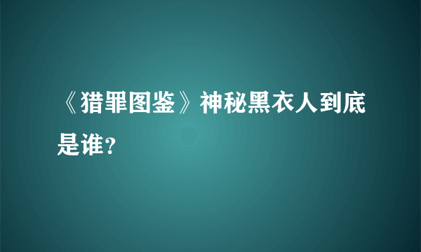 《猎罪图鉴》神秘黑衣人到底是谁？