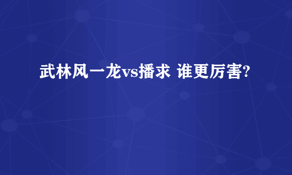 武林风一龙vs播求 谁更厉害?