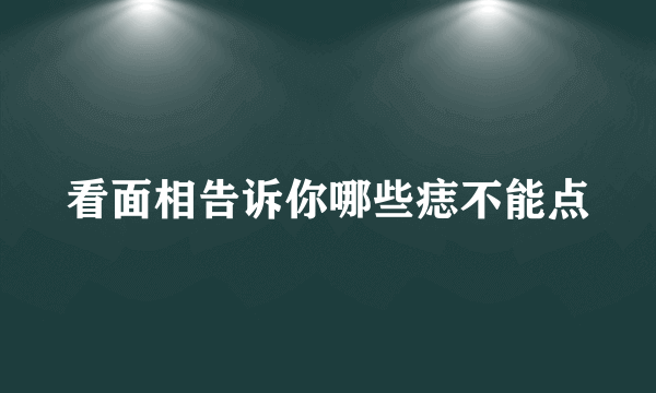 看面相告诉你哪些痣不能点