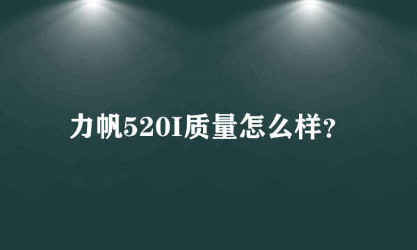 力帆520I质量怎么样？