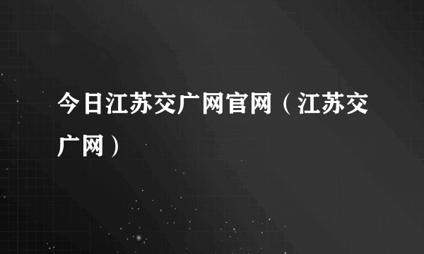 今日江苏交广网官网（江苏交广网）