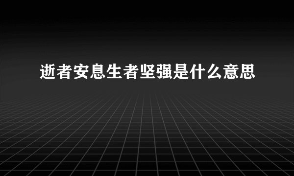 逝者安息生者坚强是什么意思