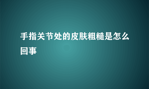 手指关节处的皮肤粗糙是怎么回事