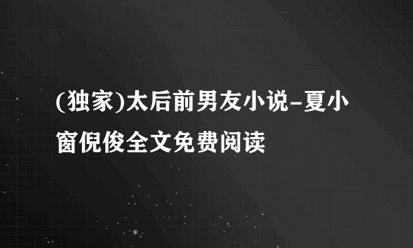 (独家)太后前男友小说-夏小窗倪俊全文免费阅读