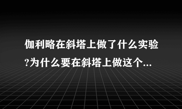 伽利略在斜塔上做了什么实验?为什么要在斜塔上做这个实验?你得到了什么启发?