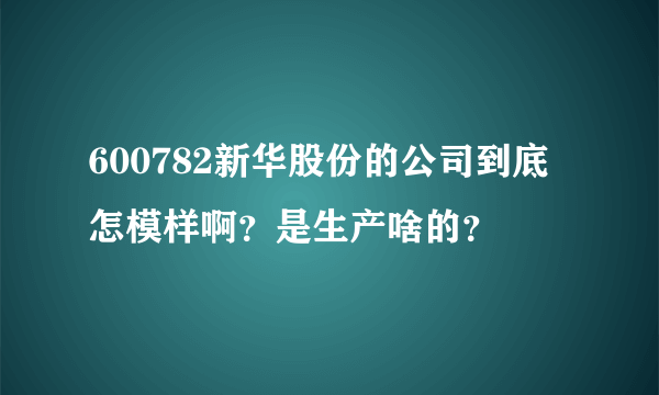 600782新华股份的公司到底怎模样啊？是生产啥的？