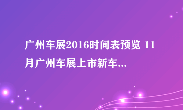 广州车展2016时间表预览 11月广州车展上市新车介绍_飞外网