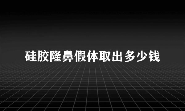 硅胶隆鼻假体取出多少钱