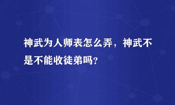 神武为人师表怎么弄，神武不是不能收徒弟吗？