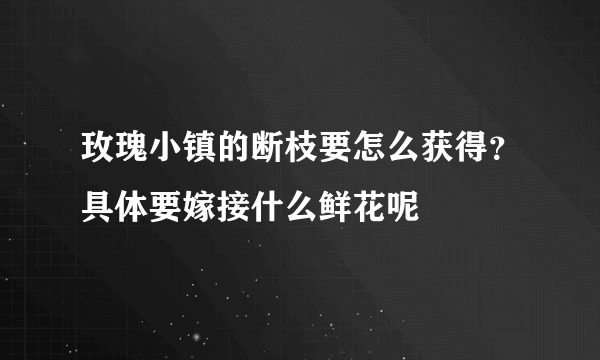 玫瑰小镇的断枝要怎么获得？具体要嫁接什么鲜花呢