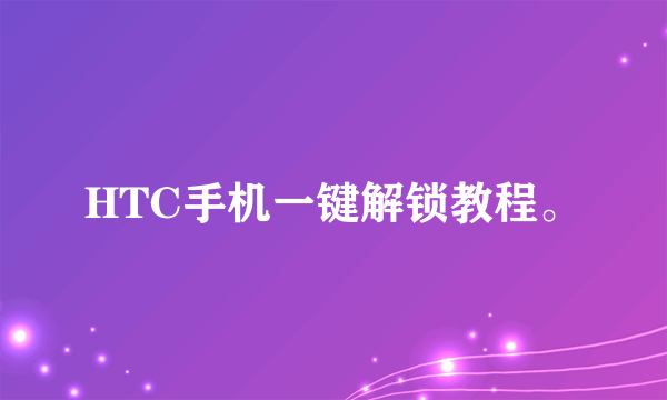 HTC手机一键解锁教程。