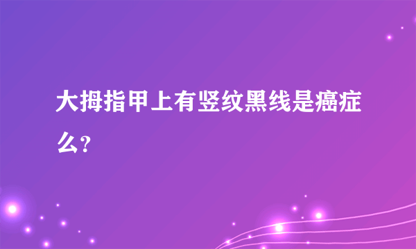 大拇指甲上有竖纹黑线是癌症么？