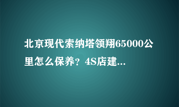 北京现代索纳塔领翔65000公里怎么保养？4S店建议换正时皮带，报价1200.懂得哥们给个正直的说法。