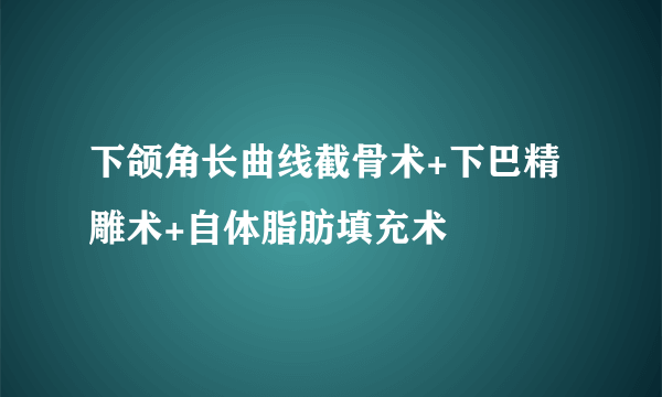 下颌角长曲线截骨术+下巴精雕术+自体脂肪填充术