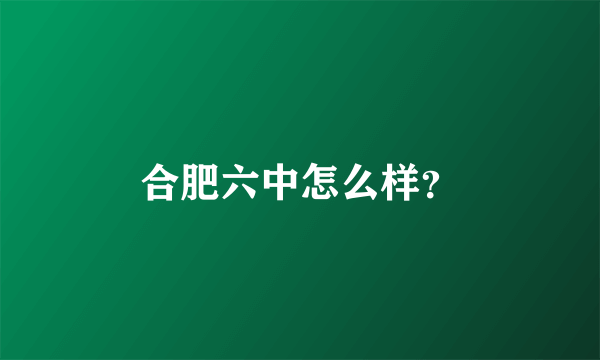 合肥六中怎么样？