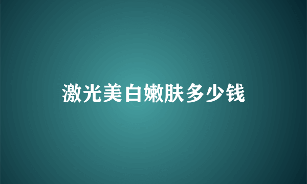 激光美白嫩肤多少钱