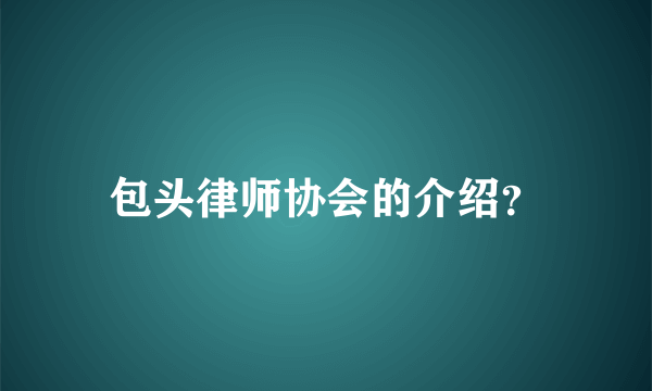 包头律师协会的介绍？