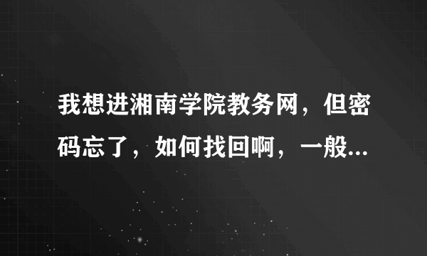 我想进湘南学院教务网，但密码忘了，如何找回啊，一般的网站不都有找回密码的途径吗?为什么这个网站没有啊