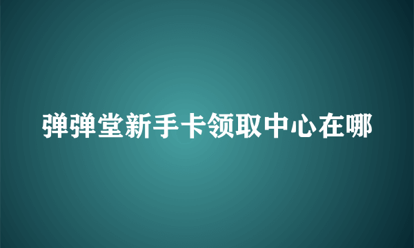 弹弹堂新手卡领取中心在哪