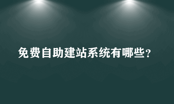 免费自助建站系统有哪些？