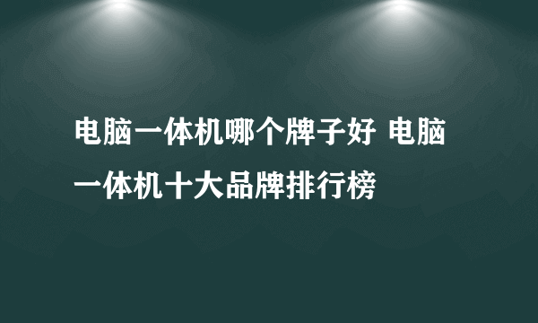 电脑一体机哪个牌子好 电脑一体机十大品牌排行榜