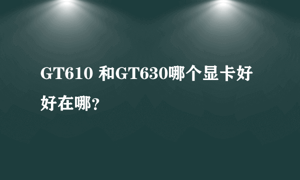 GT610 和GT630哪个显卡好 好在哪？