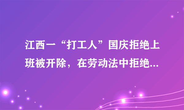 江西一“打工人”国庆拒绝上班被开除，在劳动法中拒绝加班应该开除吗？