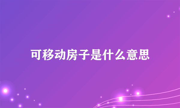 可移动房子是什么意思