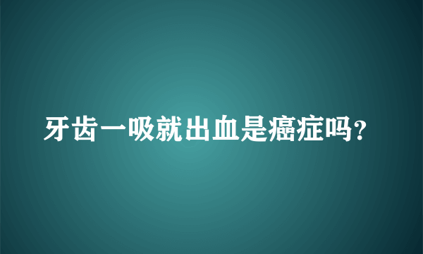 牙齿一吸就出血是癌症吗？