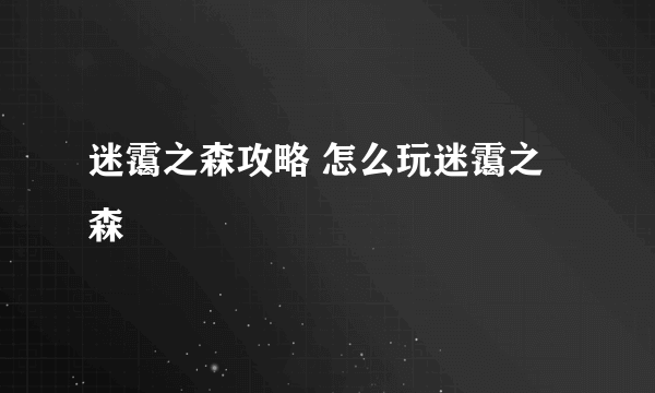 迷霭之森攻略 怎么玩迷霭之森