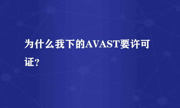 为什么我下的AVAST要许可证？