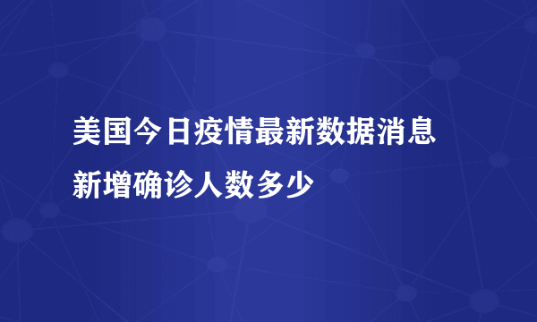 美国今日疫情最新数据消息 新增确诊人数多少