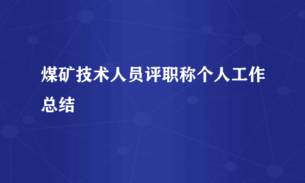 煤矿技术人员评职称个人工作总结