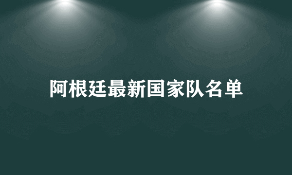 阿根廷最新国家队名单