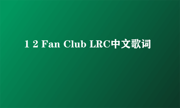 1 2 Fan Club LRC中文歌词