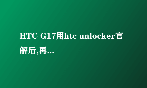 HTC G17用htc unlocker官解后,再用一键刷机精灵能刷第三方rom吗