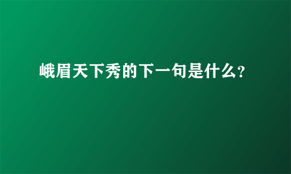 峨眉天下秀的下一句是什么？