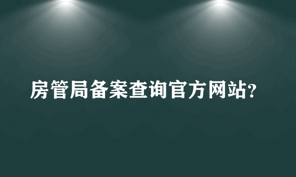 房管局备案查询官方网站？