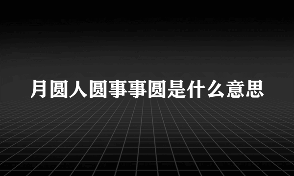 月圆人圆事事圆是什么意思