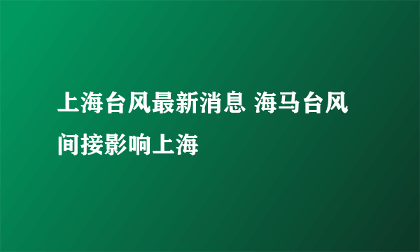 上海台风最新消息 海马台风间接影响上海