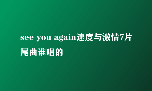 see you again速度与激情7片尾曲谁唱的