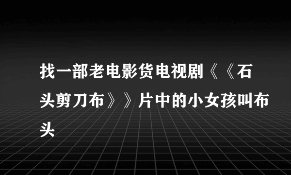 找一部老电影货电视剧《《石头剪刀布》》片中的小女孩叫布头