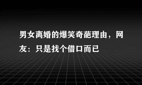 男女离婚的爆笑奇葩理由，网友：只是找个借口而已