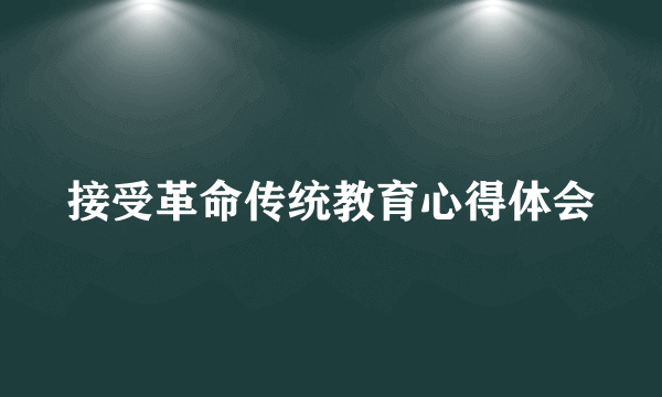 接受革命传统教育心得体会